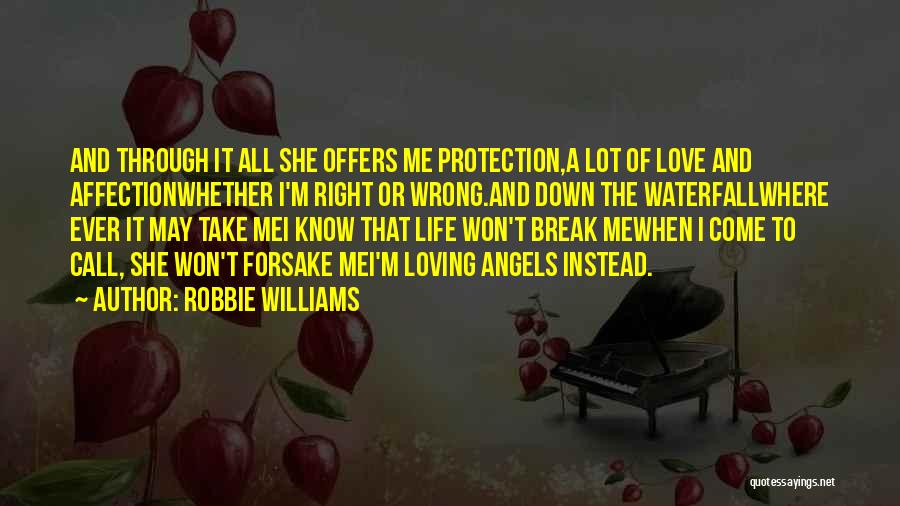 Robbie Williams Quotes: And Through It All She Offers Me Protection,a Lot Of Love And Affectionwhether I'm Right Or Wrong.and Down The Waterfallwhere