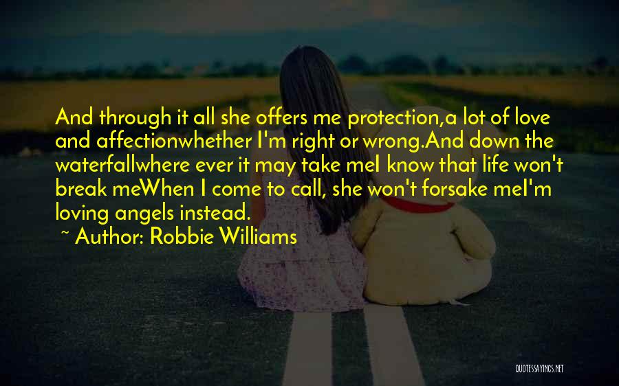 Robbie Williams Quotes: And Through It All She Offers Me Protection,a Lot Of Love And Affectionwhether I'm Right Or Wrong.and Down The Waterfallwhere