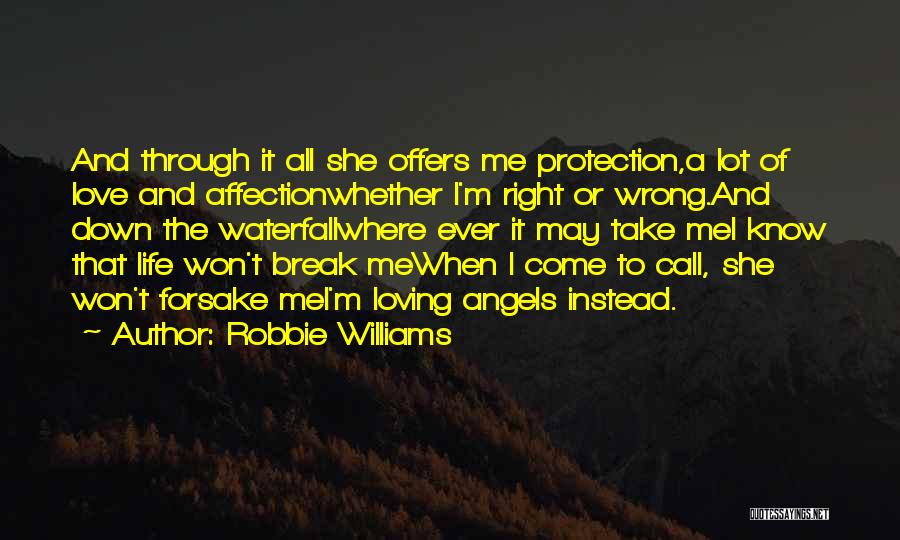 Robbie Williams Quotes: And Through It All She Offers Me Protection,a Lot Of Love And Affectionwhether I'm Right Or Wrong.and Down The Waterfallwhere