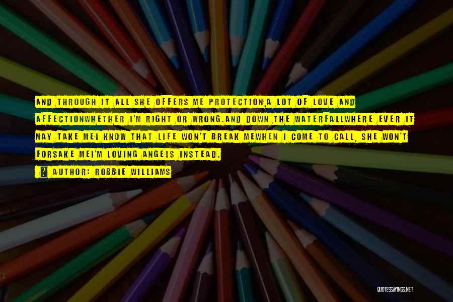 Robbie Williams Quotes: And Through It All She Offers Me Protection,a Lot Of Love And Affectionwhether I'm Right Or Wrong.and Down The Waterfallwhere