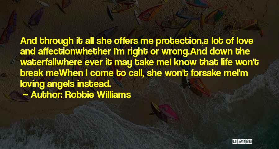 Robbie Williams Quotes: And Through It All She Offers Me Protection,a Lot Of Love And Affectionwhether I'm Right Or Wrong.and Down The Waterfallwhere