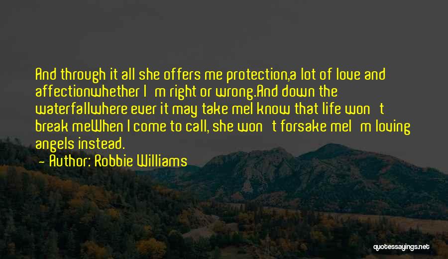 Robbie Williams Quotes: And Through It All She Offers Me Protection,a Lot Of Love And Affectionwhether I'm Right Or Wrong.and Down The Waterfallwhere