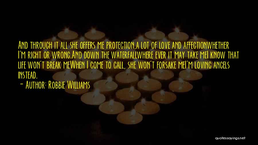 Robbie Williams Quotes: And Through It All She Offers Me Protection,a Lot Of Love And Affectionwhether I'm Right Or Wrong.and Down The Waterfallwhere