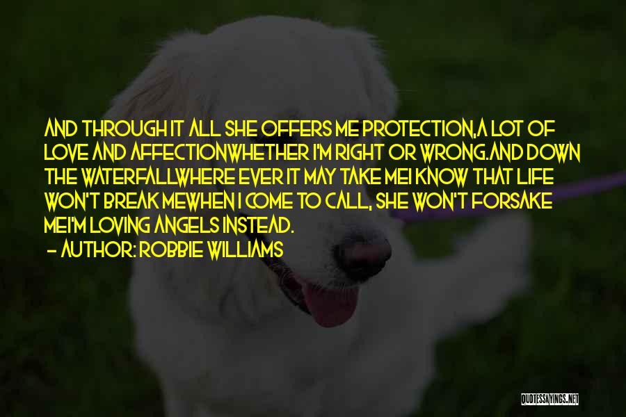 Robbie Williams Quotes: And Through It All She Offers Me Protection,a Lot Of Love And Affectionwhether I'm Right Or Wrong.and Down The Waterfallwhere