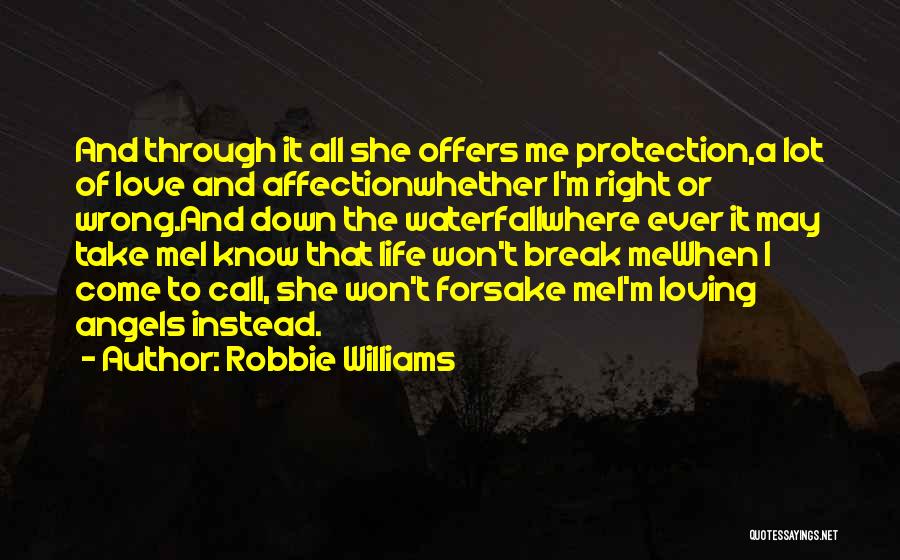 Robbie Williams Quotes: And Through It All She Offers Me Protection,a Lot Of Love And Affectionwhether I'm Right Or Wrong.and Down The Waterfallwhere