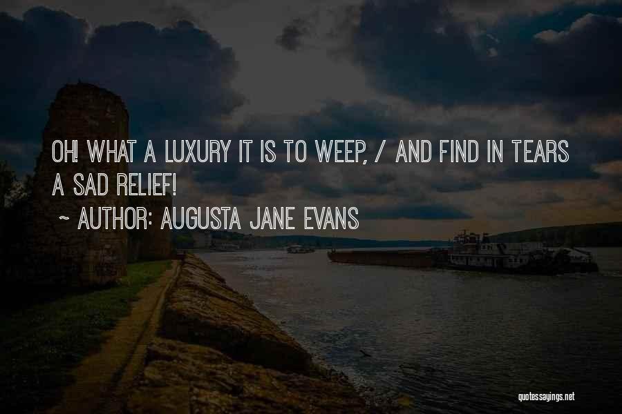 Augusta Jane Evans Quotes: Oh! What A Luxury It Is To Weep, / And Find In Tears A Sad Relief!