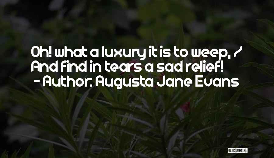 Augusta Jane Evans Quotes: Oh! What A Luxury It Is To Weep, / And Find In Tears A Sad Relief!