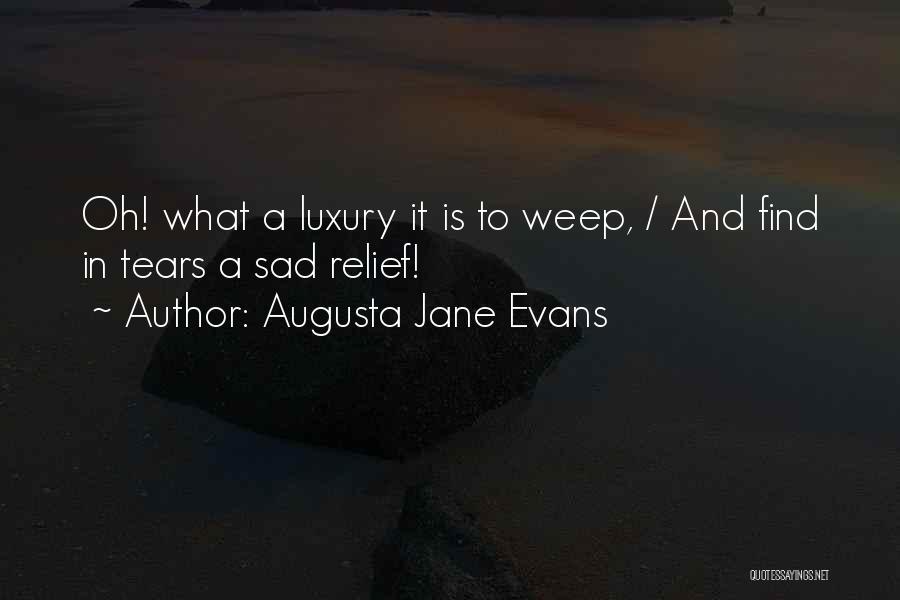 Augusta Jane Evans Quotes: Oh! What A Luxury It Is To Weep, / And Find In Tears A Sad Relief!