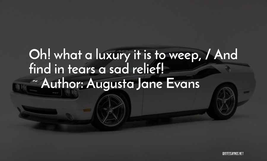 Augusta Jane Evans Quotes: Oh! What A Luxury It Is To Weep, / And Find In Tears A Sad Relief!