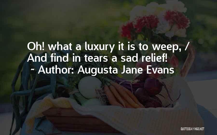 Augusta Jane Evans Quotes: Oh! What A Luxury It Is To Weep, / And Find In Tears A Sad Relief!