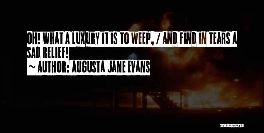 Augusta Jane Evans Quotes: Oh! What A Luxury It Is To Weep, / And Find In Tears A Sad Relief!