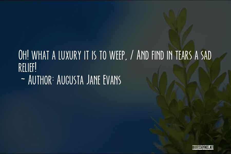 Augusta Jane Evans Quotes: Oh! What A Luxury It Is To Weep, / And Find In Tears A Sad Relief!