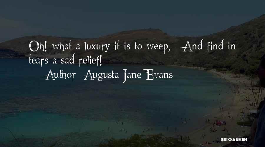 Augusta Jane Evans Quotes: Oh! What A Luxury It Is To Weep, / And Find In Tears A Sad Relief!