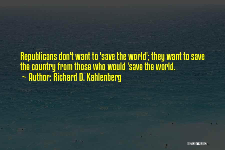 Richard D. Kahlenberg Quotes: Republicans Don't Want To 'save The World'; They Want To Save The Country From Those Who Would 'save The World.