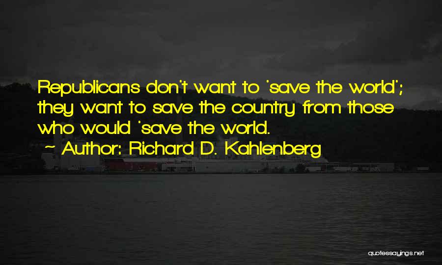 Richard D. Kahlenberg Quotes: Republicans Don't Want To 'save The World'; They Want To Save The Country From Those Who Would 'save The World.