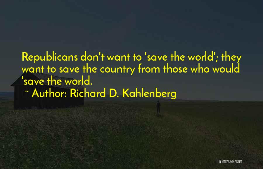 Richard D. Kahlenberg Quotes: Republicans Don't Want To 'save The World'; They Want To Save The Country From Those Who Would 'save The World.