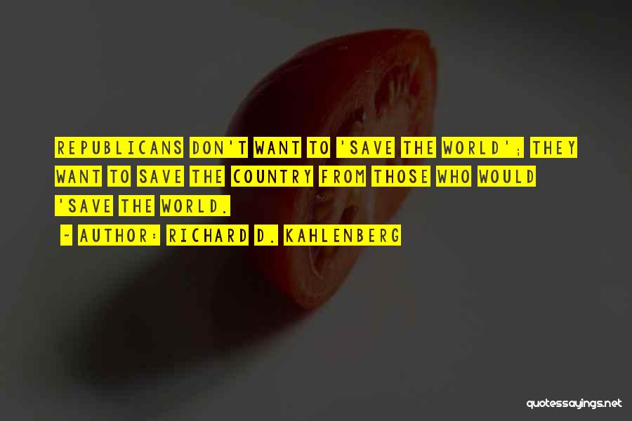 Richard D. Kahlenberg Quotes: Republicans Don't Want To 'save The World'; They Want To Save The Country From Those Who Would 'save The World.