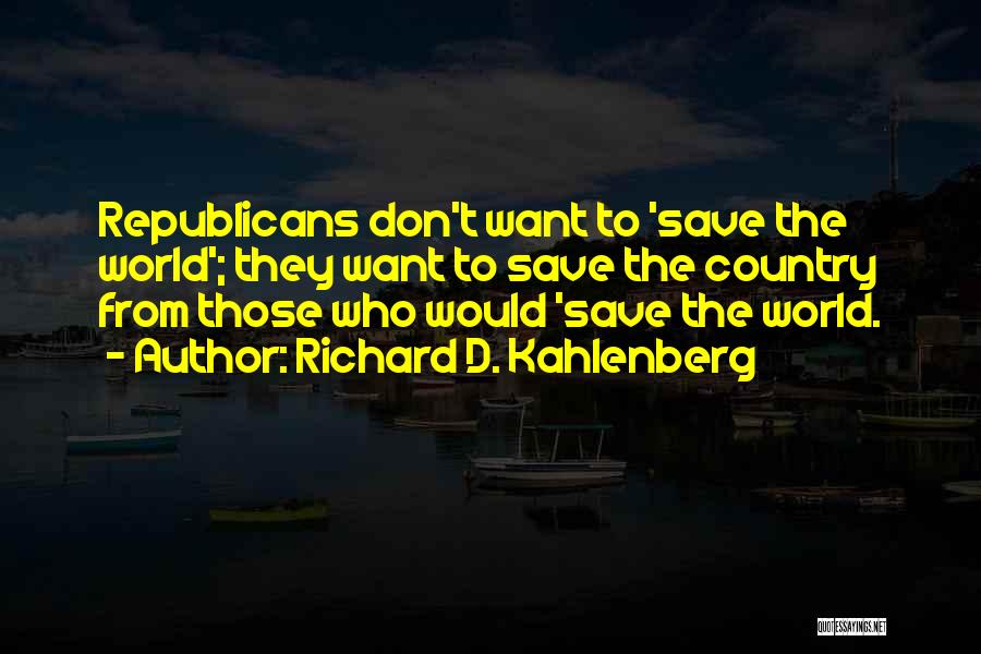 Richard D. Kahlenberg Quotes: Republicans Don't Want To 'save The World'; They Want To Save The Country From Those Who Would 'save The World.