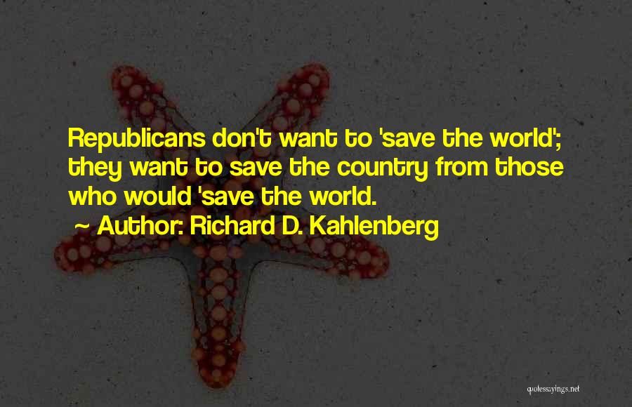 Richard D. Kahlenberg Quotes: Republicans Don't Want To 'save The World'; They Want To Save The Country From Those Who Would 'save The World.