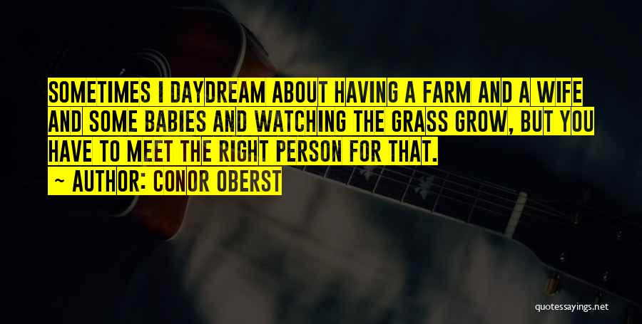 Conor Oberst Quotes: Sometimes I Daydream About Having A Farm And A Wife And Some Babies And Watching The Grass Grow, But You