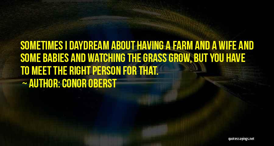 Conor Oberst Quotes: Sometimes I Daydream About Having A Farm And A Wife And Some Babies And Watching The Grass Grow, But You