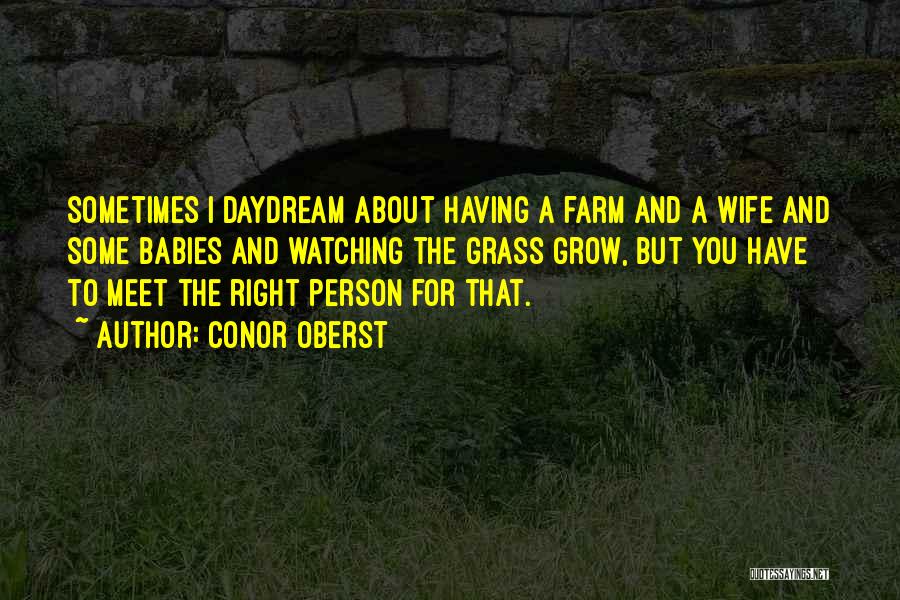 Conor Oberst Quotes: Sometimes I Daydream About Having A Farm And A Wife And Some Babies And Watching The Grass Grow, But You