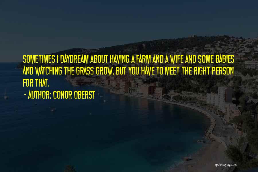Conor Oberst Quotes: Sometimes I Daydream About Having A Farm And A Wife And Some Babies And Watching The Grass Grow, But You