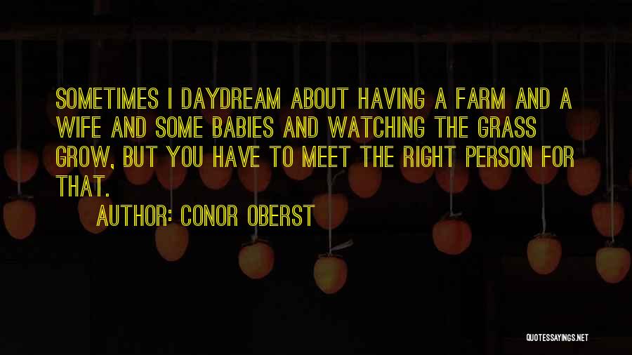 Conor Oberst Quotes: Sometimes I Daydream About Having A Farm And A Wife And Some Babies And Watching The Grass Grow, But You
