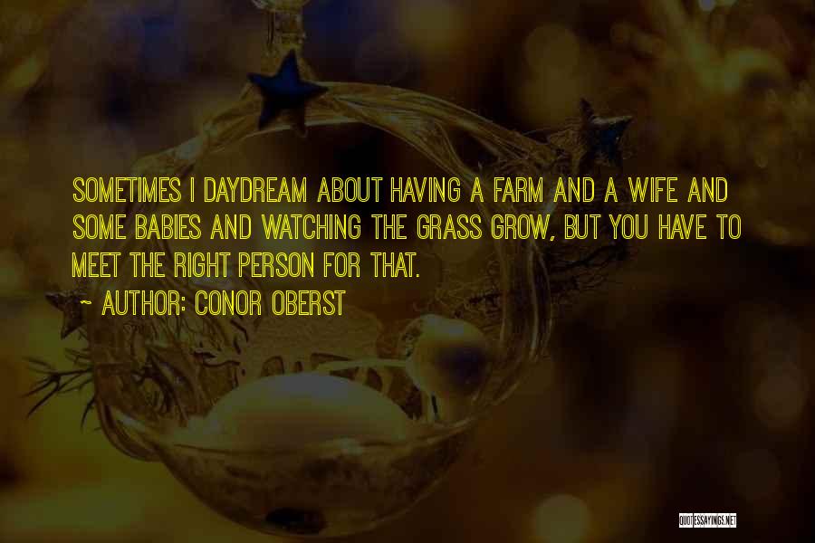 Conor Oberst Quotes: Sometimes I Daydream About Having A Farm And A Wife And Some Babies And Watching The Grass Grow, But You