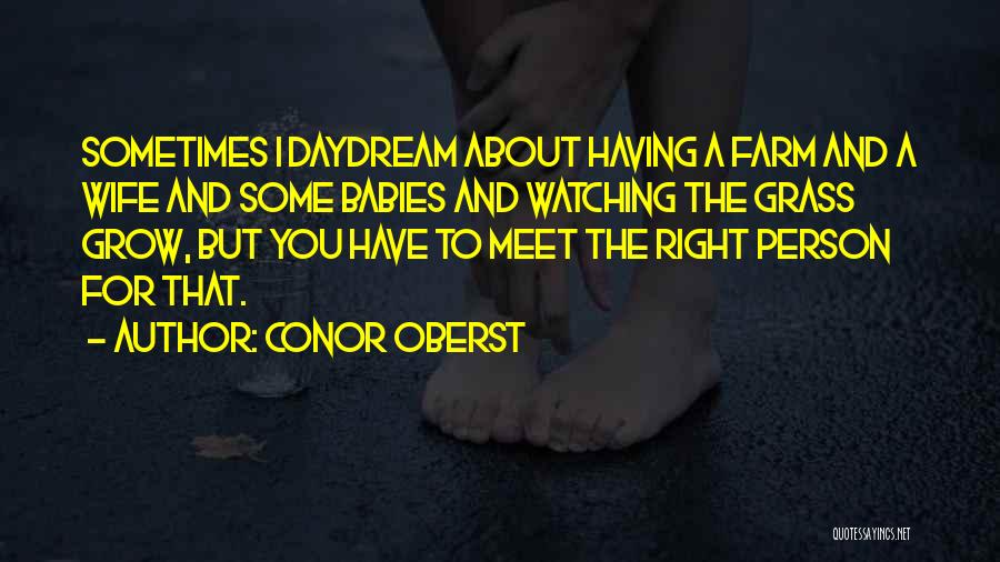 Conor Oberst Quotes: Sometimes I Daydream About Having A Farm And A Wife And Some Babies And Watching The Grass Grow, But You