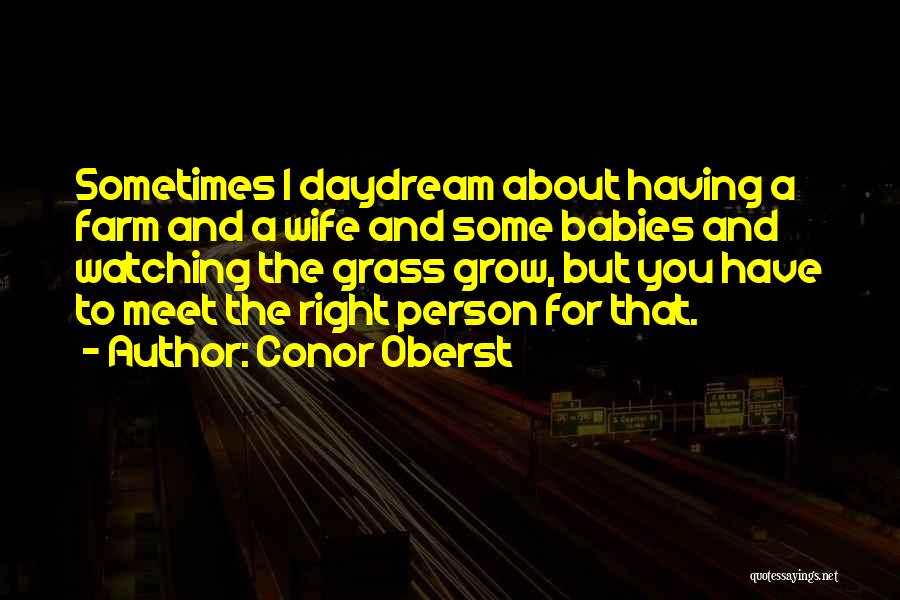 Conor Oberst Quotes: Sometimes I Daydream About Having A Farm And A Wife And Some Babies And Watching The Grass Grow, But You