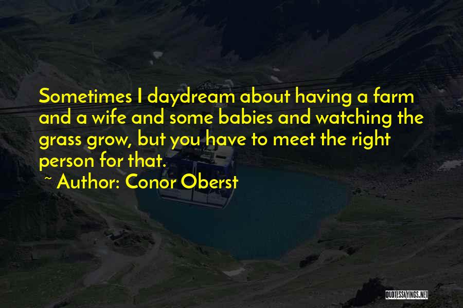 Conor Oberst Quotes: Sometimes I Daydream About Having A Farm And A Wife And Some Babies And Watching The Grass Grow, But You