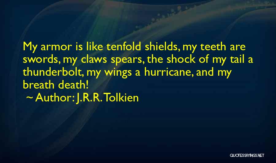 J.R.R. Tolkien Quotes: My Armor Is Like Tenfold Shields, My Teeth Are Swords, My Claws Spears, The Shock Of My Tail A Thunderbolt,