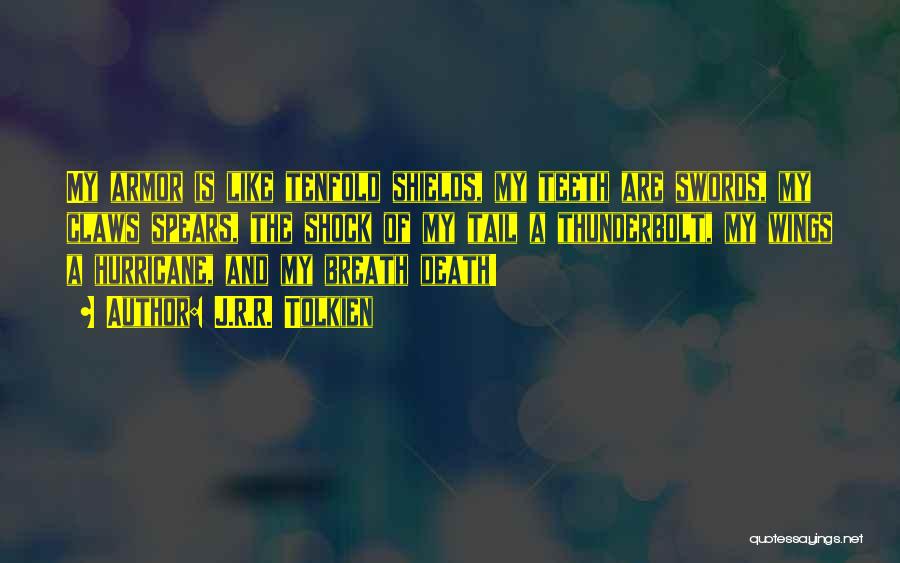 J.R.R. Tolkien Quotes: My Armor Is Like Tenfold Shields, My Teeth Are Swords, My Claws Spears, The Shock Of My Tail A Thunderbolt,