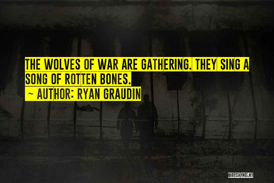 Ryan Graudin Quotes: The Wolves Of War Are Gathering. They Sing A Song Of Rotten Bones.