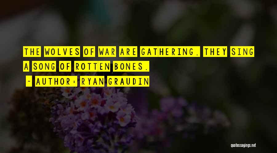 Ryan Graudin Quotes: The Wolves Of War Are Gathering. They Sing A Song Of Rotten Bones.