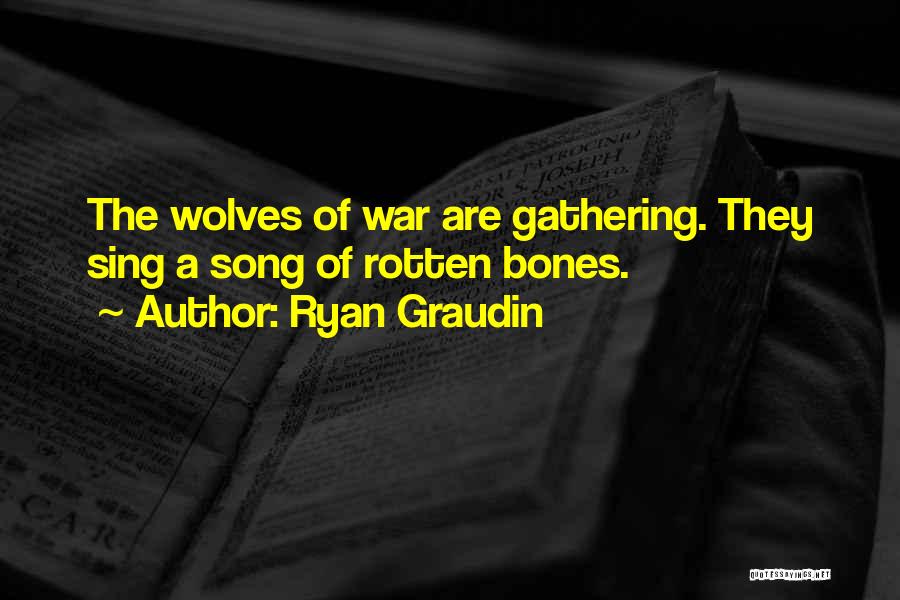 Ryan Graudin Quotes: The Wolves Of War Are Gathering. They Sing A Song Of Rotten Bones.