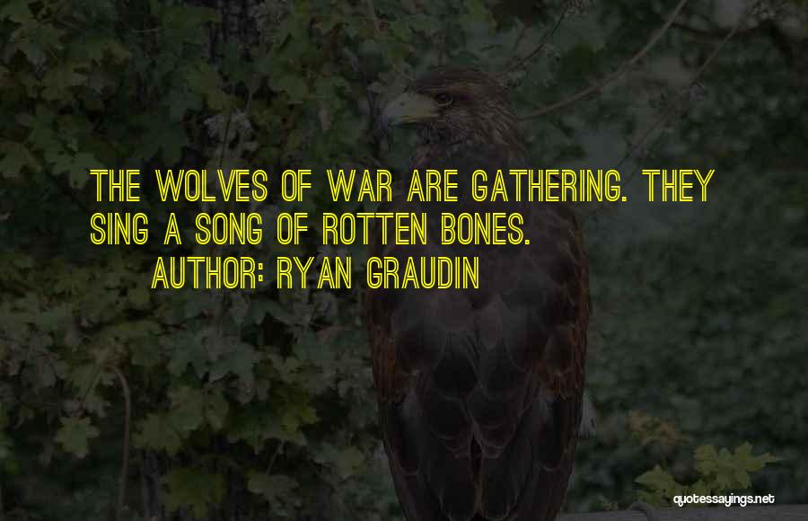 Ryan Graudin Quotes: The Wolves Of War Are Gathering. They Sing A Song Of Rotten Bones.