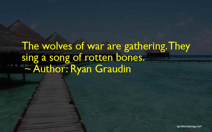 Ryan Graudin Quotes: The Wolves Of War Are Gathering. They Sing A Song Of Rotten Bones.