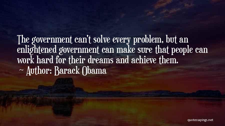 Barack Obama Quotes: The Government Can't Solve Every Problem, But An Enlightened Government Can Make Sure That People Can Work Hard For Their