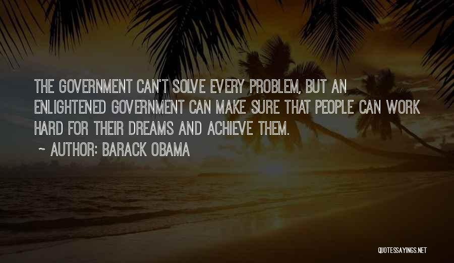 Barack Obama Quotes: The Government Can't Solve Every Problem, But An Enlightened Government Can Make Sure That People Can Work Hard For Their