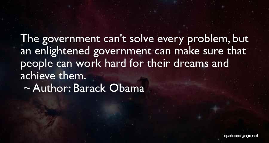 Barack Obama Quotes: The Government Can't Solve Every Problem, But An Enlightened Government Can Make Sure That People Can Work Hard For Their