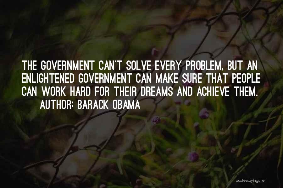 Barack Obama Quotes: The Government Can't Solve Every Problem, But An Enlightened Government Can Make Sure That People Can Work Hard For Their