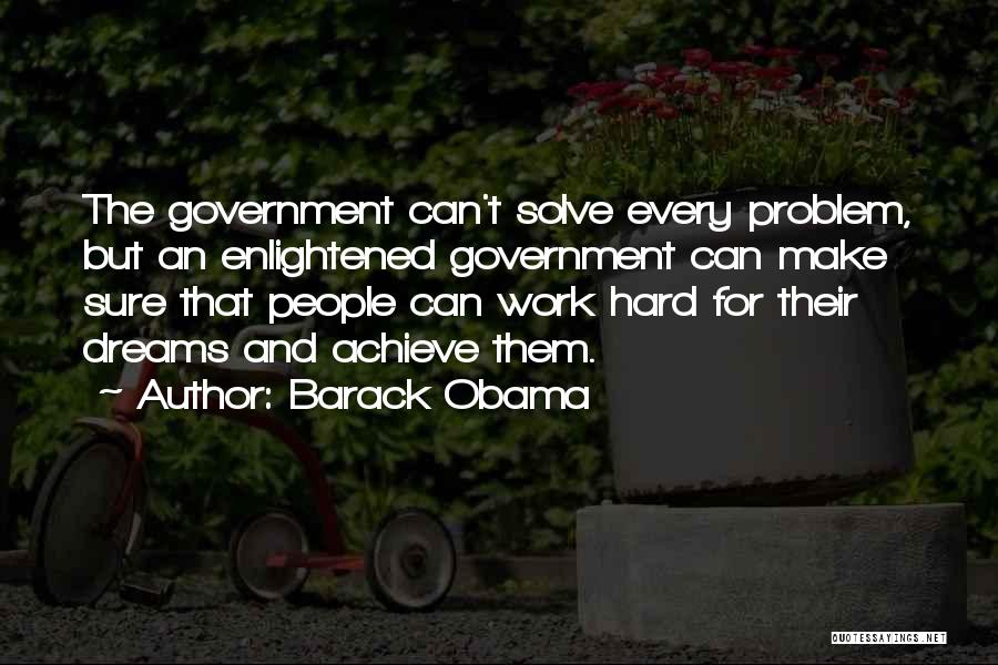 Barack Obama Quotes: The Government Can't Solve Every Problem, But An Enlightened Government Can Make Sure That People Can Work Hard For Their