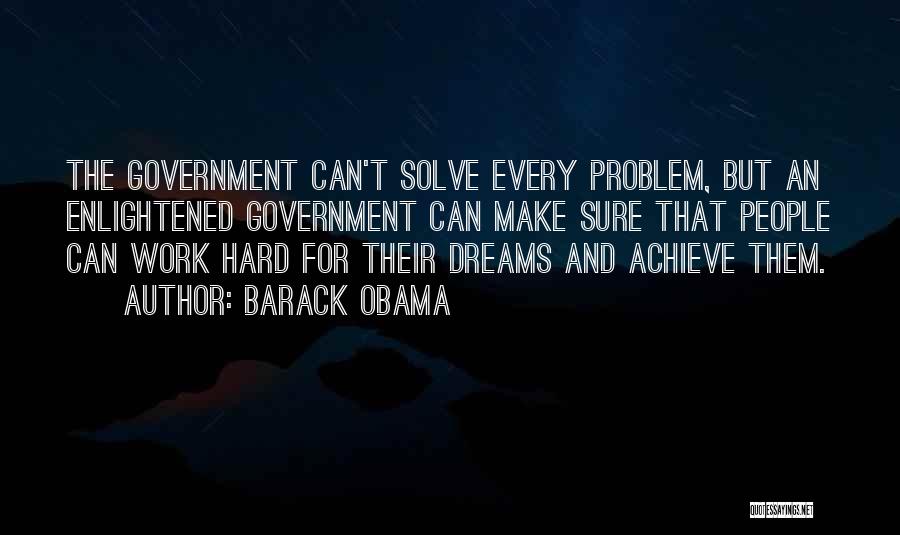 Barack Obama Quotes: The Government Can't Solve Every Problem, But An Enlightened Government Can Make Sure That People Can Work Hard For Their