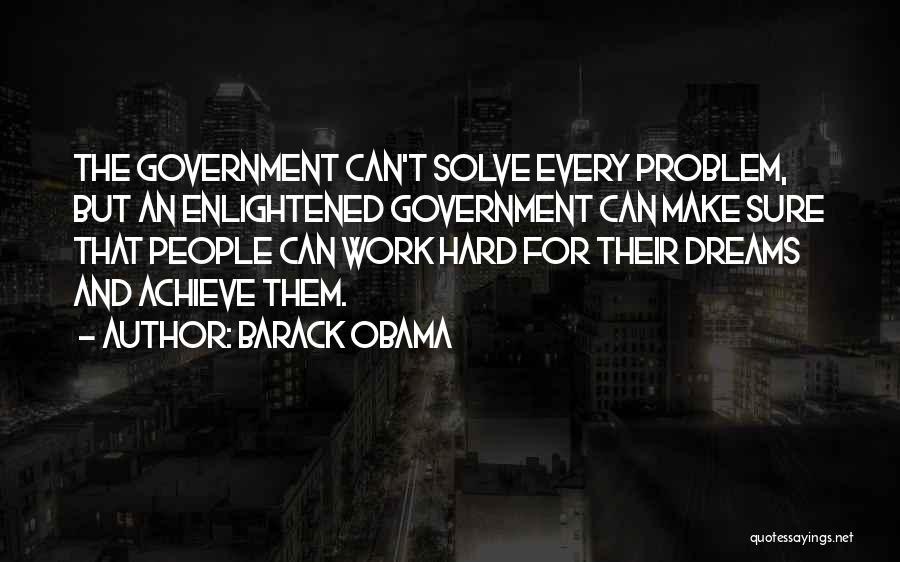 Barack Obama Quotes: The Government Can't Solve Every Problem, But An Enlightened Government Can Make Sure That People Can Work Hard For Their