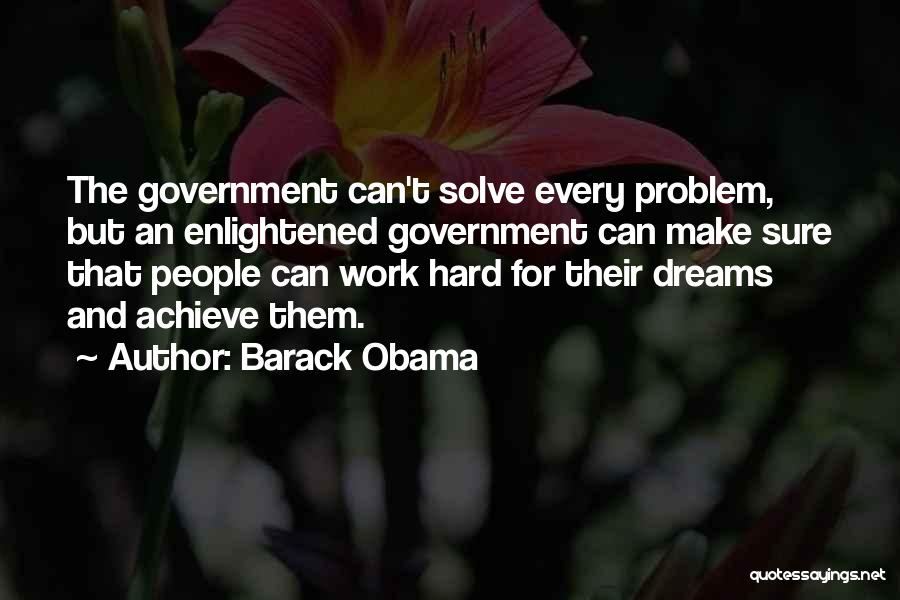 Barack Obama Quotes: The Government Can't Solve Every Problem, But An Enlightened Government Can Make Sure That People Can Work Hard For Their