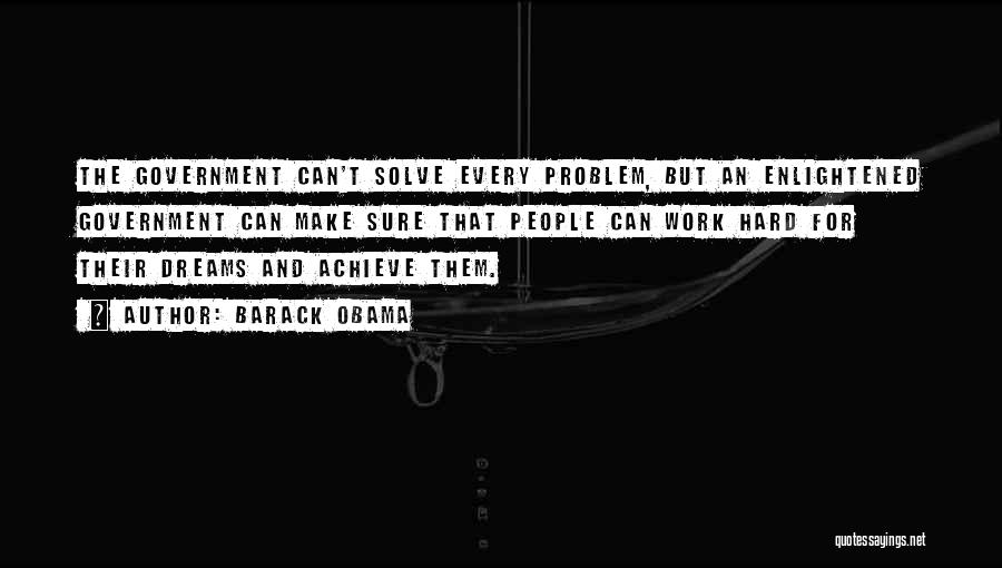 Barack Obama Quotes: The Government Can't Solve Every Problem, But An Enlightened Government Can Make Sure That People Can Work Hard For Their