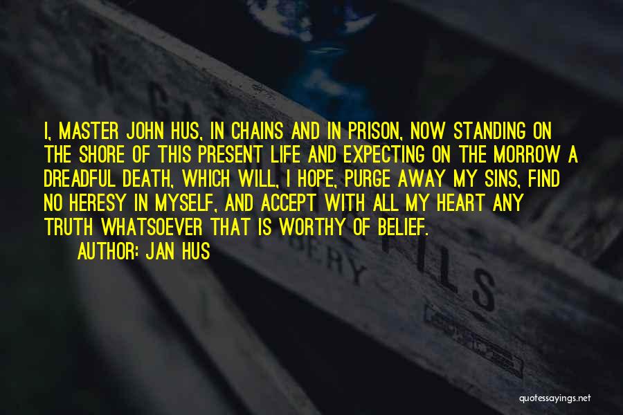 Jan Hus Quotes: I, Master John Hus, In Chains And In Prison, Now Standing On The Shore Of This Present Life And Expecting