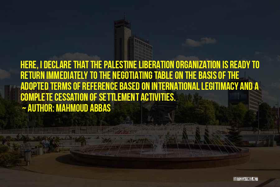 Mahmoud Abbas Quotes: Here, I Declare That The Palestine Liberation Organization Is Ready To Return Immediately To The Negotiating Table On The Basis